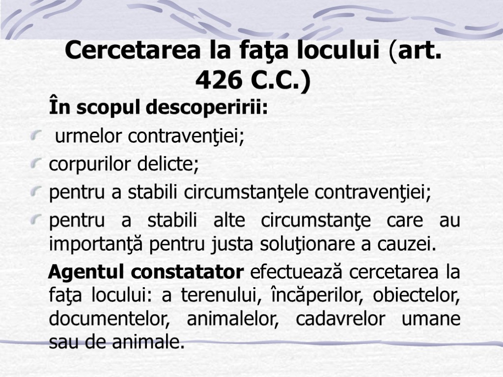 Cercetarea la faţa locului (art. 426 C.C.) În scopul descoperirii: urmelor contravenţiei; corpurilor delicte;